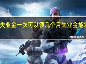 失业金一次可以领几个月　失业金能领多久