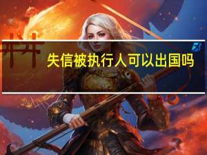 失信被执行人可以出国吗