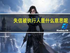 失信被执行人是什么意思呢（失信被执行人是什么意思）