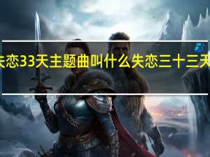 失恋33天主题曲叫什么 失恋三十三天主题曲