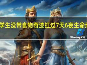 失联大学生没带食物奇迹扛过7天6夜 生命顽强令人惊叹