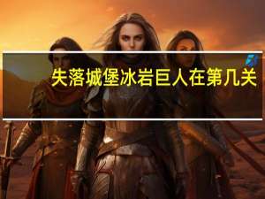 失落城堡冰岩巨人在第几关（撕裂纯白by金银花露）