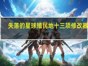 失落的星球殖民地十三项修改器 V1.0.2.0 绿色免费版（失落的星球殖民地十三项修改器 V1.0.2.0 绿色免费版功能简介）