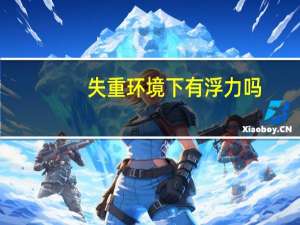 失重环境下有浮力吗（失重环境）