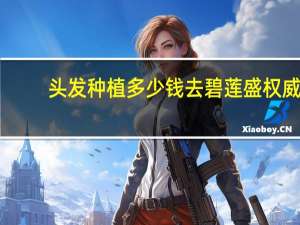头发种植多少钱去碧莲盛权威？植发一般要花多少钱