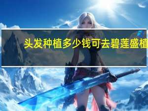 头发种植多少钱可去碧莲盛 植发有效果吗大概多少费用