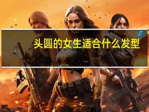 头圆的女生适合什么发型