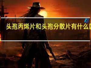头孢丙烯片和头孢分散片有什么区别（头孢丙烯胶囊和分散片一样吗）