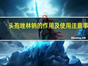 头孢唑林钠的作用及使用注意事项（头孢唑林钠的作用与功效）