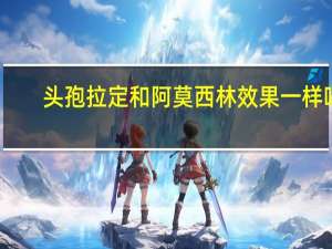 头孢拉定和阿莫西林效果一样吗（头孢拉定和阿莫西林的区别）