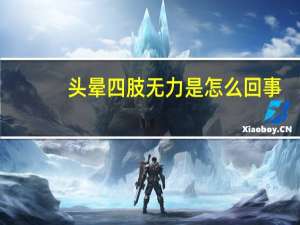 头晕四肢无力是怎么回事（四肢无力头晕怎么回事）