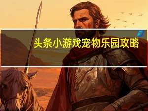 头条小游戏宠物乐园攻略