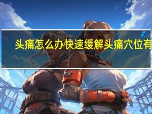 头痛怎么办快速缓解头痛穴位有图（头痛怎么办快速缓解）