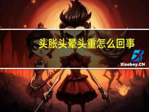 头胀头晕头重怎么回事（头胀）