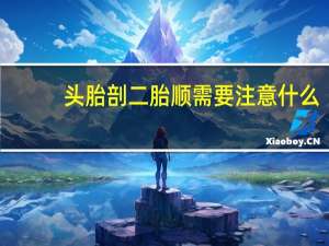头胎剖二胎顺需要注意什么（头胎剖二胎顺产技巧）