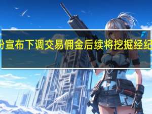 头部券商纷纷宣布下调交易佣金 后续将挖掘经纪业务佣金降费潜力