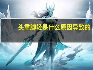 头重脚轻是什么原因导致的（头重脚轻是什么生肖）
