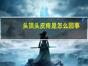 头顶头皮疼是怎么回事（头皮疼是怎么回事）