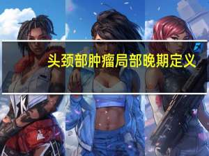 头颈部肿瘤局部晚期定义