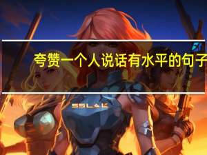 夸赞一个人说话有水平的句子