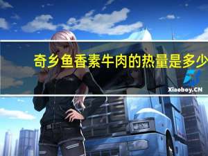 奇乡 鱼香素牛肉的热量是多少
