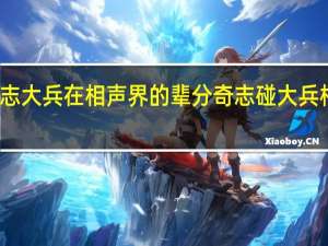 奇志大兵在相声界的辈分 奇志碰大兵相声全集