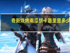 奇新 烧烤南瓜饼卡路里是多少