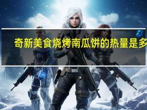 奇新美食烧烤南瓜饼的热量是多少