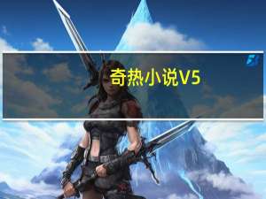 奇热小说 V5.0.6 最新PC版（奇热小说 V5.0.6 最新PC版功能简介）