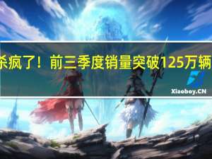 奇瑞杀疯了！前三季度销量突破125万辆 超去年全年