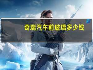 奇瑞汽车前玻璃多少钱
