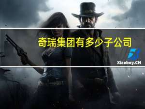 奇瑞集团有多少子公司