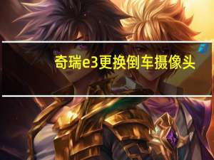 奇瑞e3更换倒车摄像头