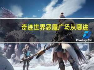 奇迹世界恶魔广场从哪进（奇迹恶魔广场怎么进）