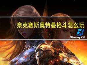 奈克赛斯奥特曼格斗怎么玩（奈克赛斯奥特曼游戏按键）