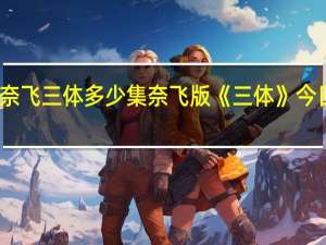 奈飞三体多少集 奈飞版《三体》今日开播