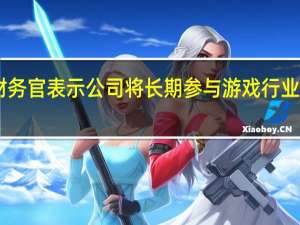 奈飞首席财务官表示公司将长期参与游戏行业已发布70款游戏
