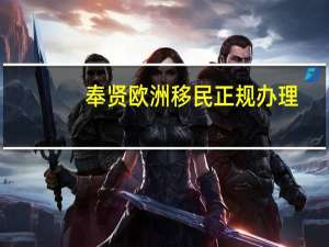 奉贤欧洲移民正规办理