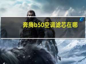 奔腾b50空调滤芯在哪