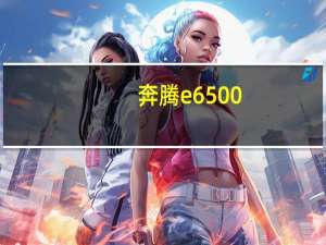 奔腾e6500（奔腾E6500处理器怎么样谢谢）
