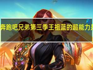 奔跑吧兄弟第三季王祖蓝的超能力是什么,是魔法物理学 王祖蓝的超能力是什么
