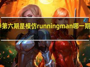 奔跑吧兄弟第三季第六期是模仿running man哪一期 runningman上海特辑
