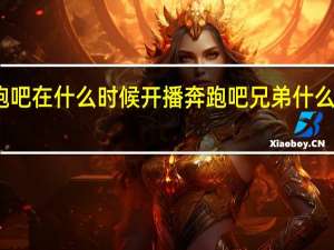 奔跑吧在什么时候开播 奔跑吧兄弟什么时候开播