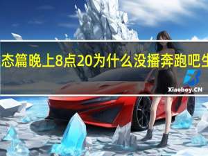 奔跑吧生态篇晚上8点20为什么没播 奔跑吧生态篇明天开播