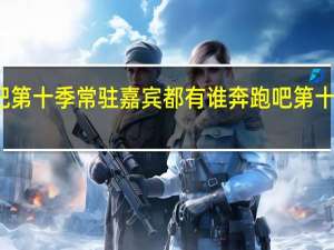 奔跑吧第十季常驻嘉宾都有谁 奔跑吧第十季成员名单