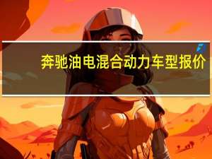奔驰油电混合动力车型报价（奔驰油电混合动力车型有哪些?）