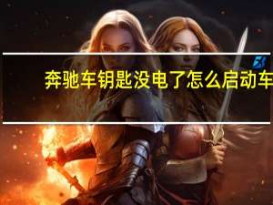 奔驰车钥匙没电了怎么启动车（奔驰车钥匙）
