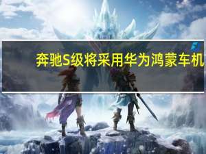 奔驰S级将采用华为鸿蒙车机？官方回应：消息不属实