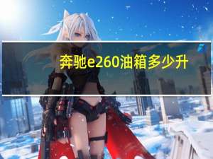 奔驰e260油箱多少升