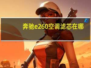 奔驰e260空调滤芯在哪
